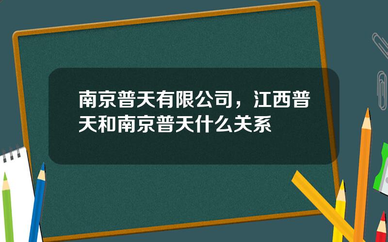 南京普天有限公司，江西普天和南京普天什么关系