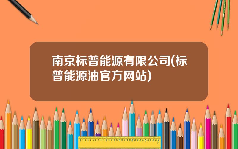 南京标普能源有限公司(标普能源油官方网站)