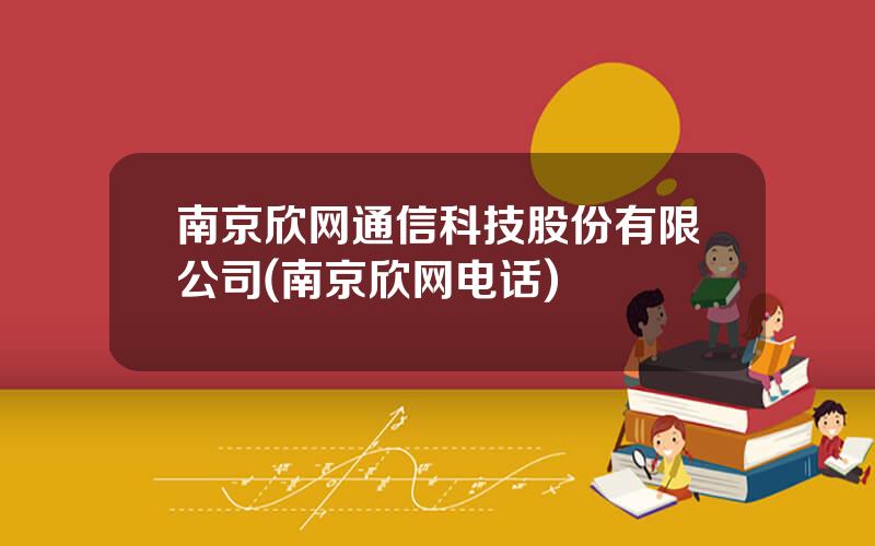 南京欣网通信科技股份有限公司(南京欣网电话)