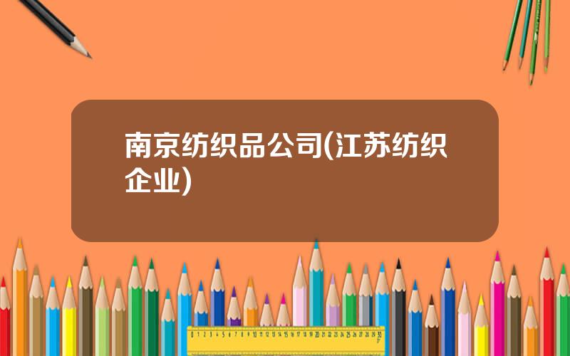 南京纺织品公司(江苏纺织企业)