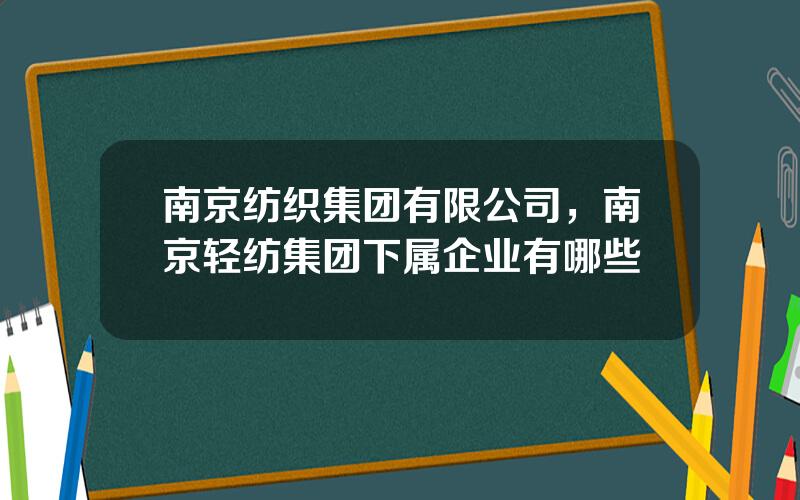 南京纺织集团有限公司，南京轻纺集团下属企业有哪些