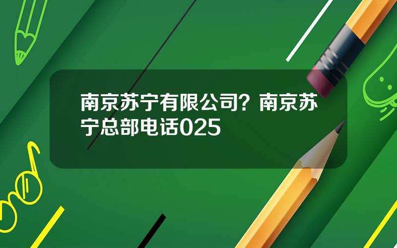 南京苏宁有限公司？南京苏宁总部电话025