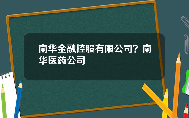 南华金融控股有限公司？南华医药公司