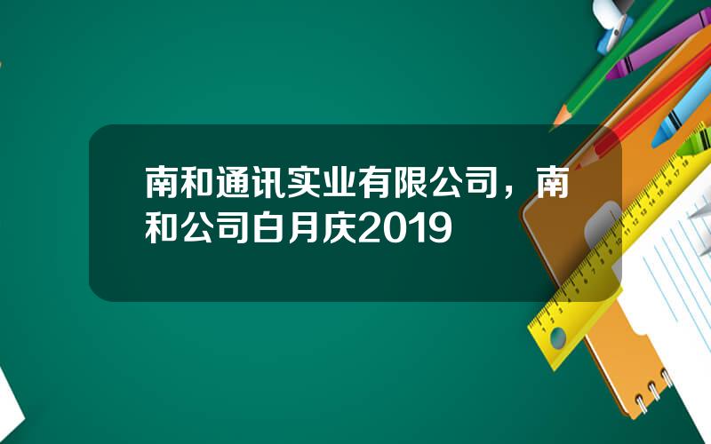 南和通讯实业有限公司，南和公司白月庆2019