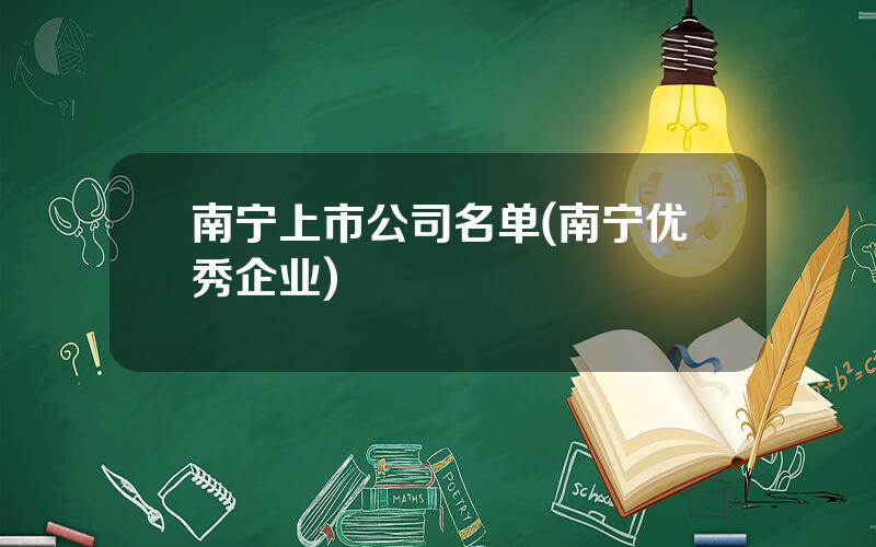 南宁上市公司名单(南宁优秀企业)