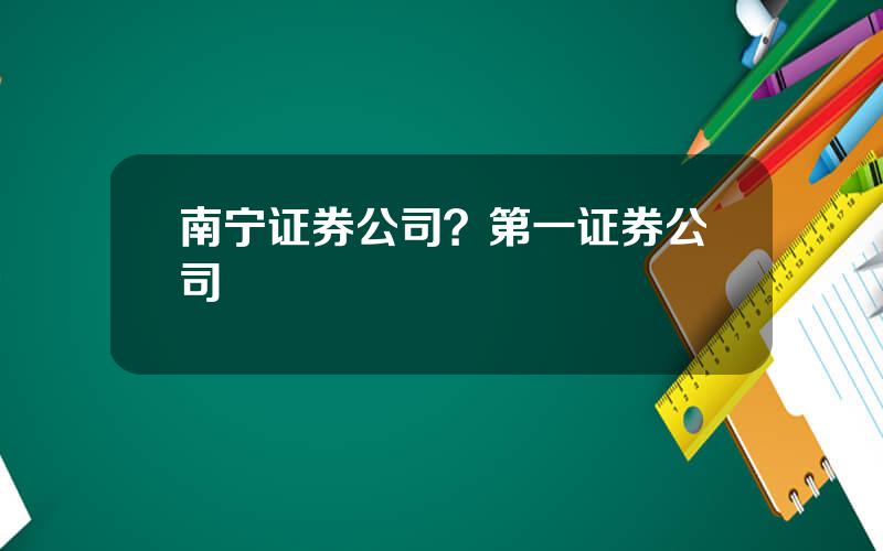 南宁证券公司？第一证券公司