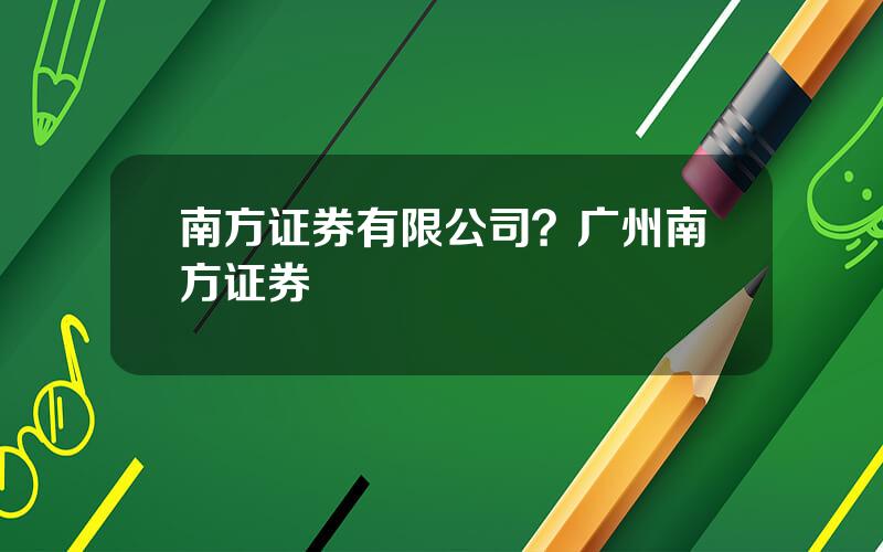 南方证券有限公司？广州南方证券