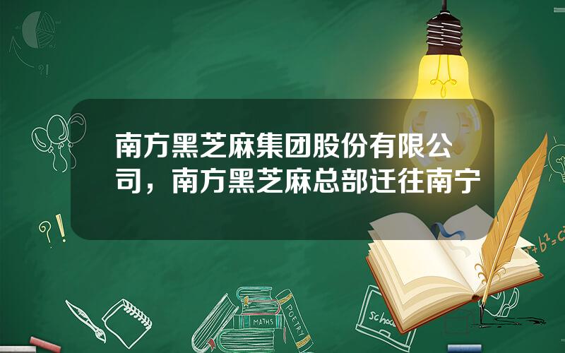 南方黑芝麻集团股份有限公司，南方黑芝麻总部迁往南宁