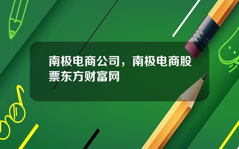 南极电商公司，南极电商股票东方财富网