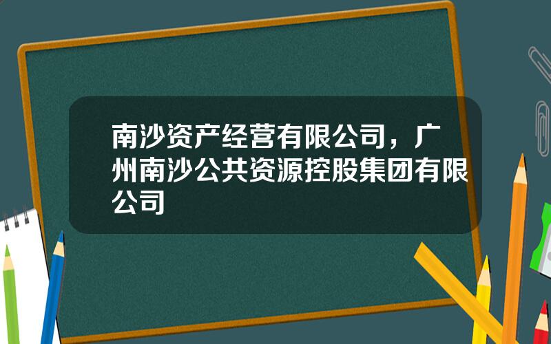 南沙资产经营有限公司，广州南沙公共资源控股集团有限公司