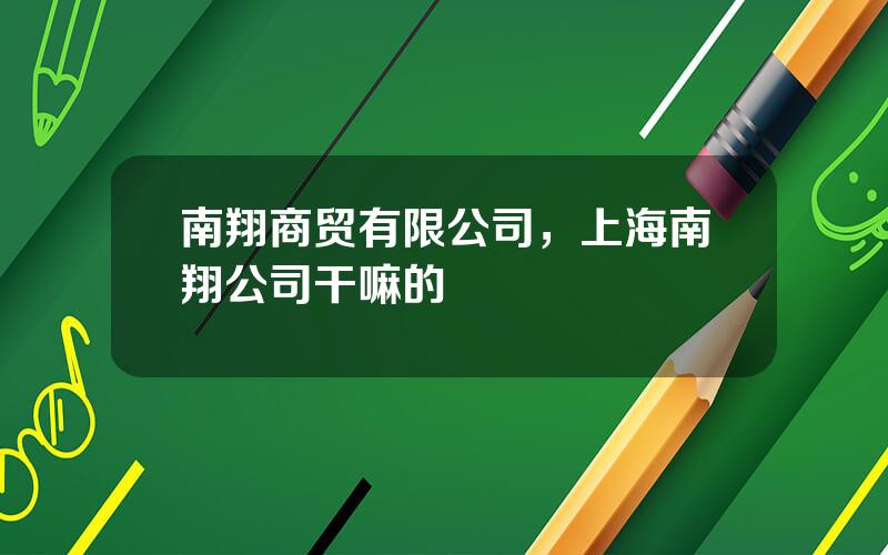 南翔商贸有限公司，上海南翔公司干嘛的