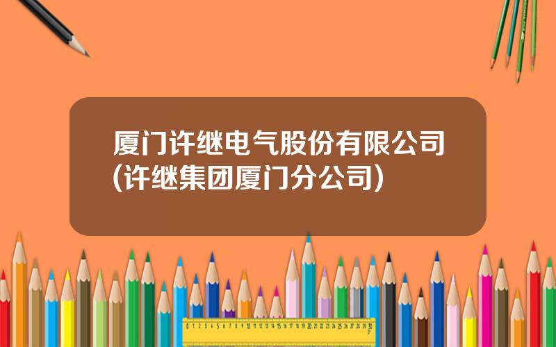 厦门许继电气股份有限公司(许继集团厦门分公司)