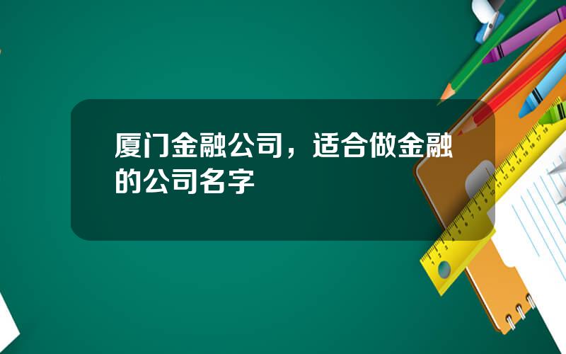 厦门金融公司，适合做金融的公司名字