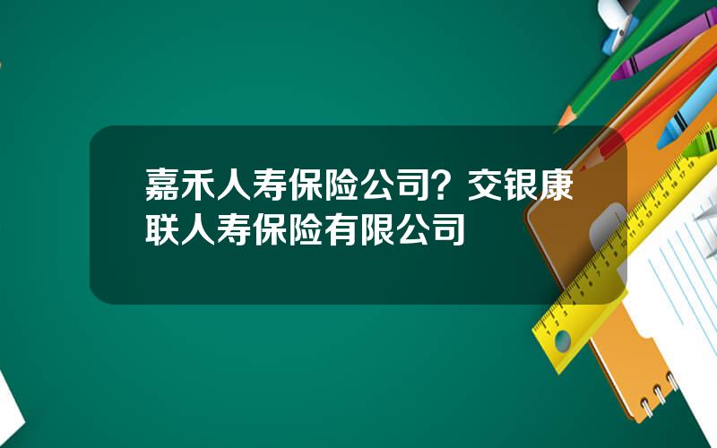 嘉禾人寿保险公司？交银康联人寿保险有限公司