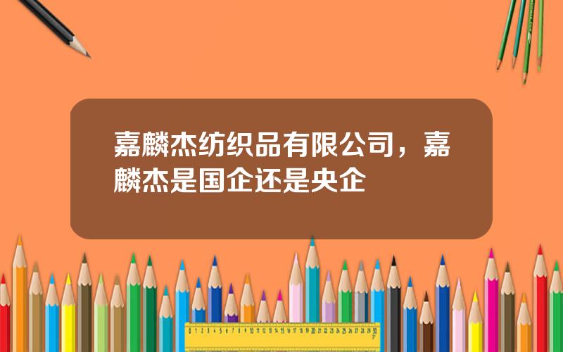 嘉麟杰纺织品有限公司，嘉麟杰是国企还是央企