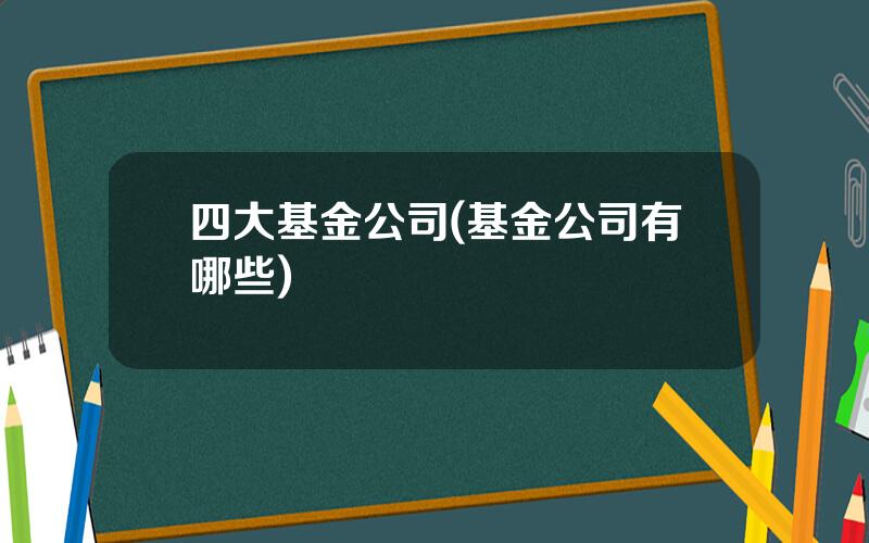 四大基金公司(基金公司有哪些)