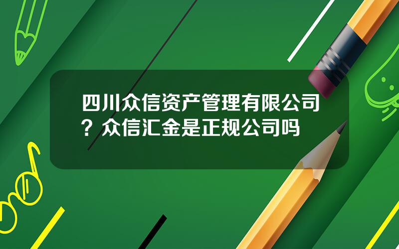 四川众信资产管理有限公司？众信汇金是正规公司吗