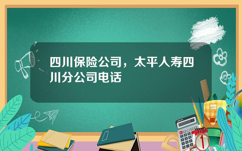 四川保险公司，太平人寿四川分公司电话