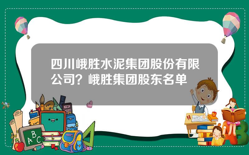 四川峨胜水泥集团股份有限公司？峨胜集团股东名单