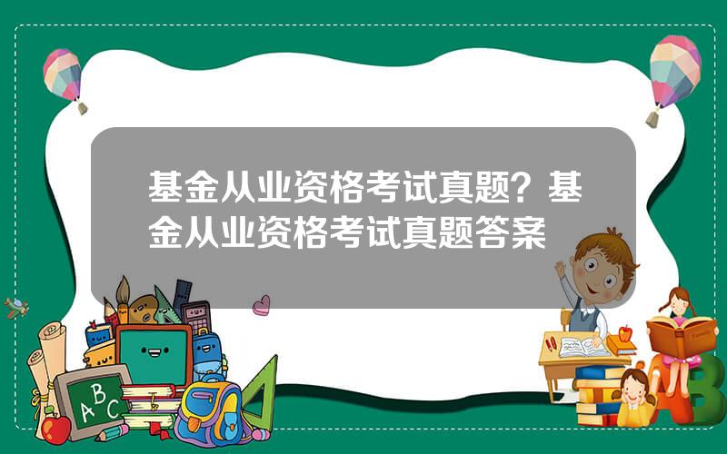 基金从业资格考试真题？基金从业资格考试真题答案