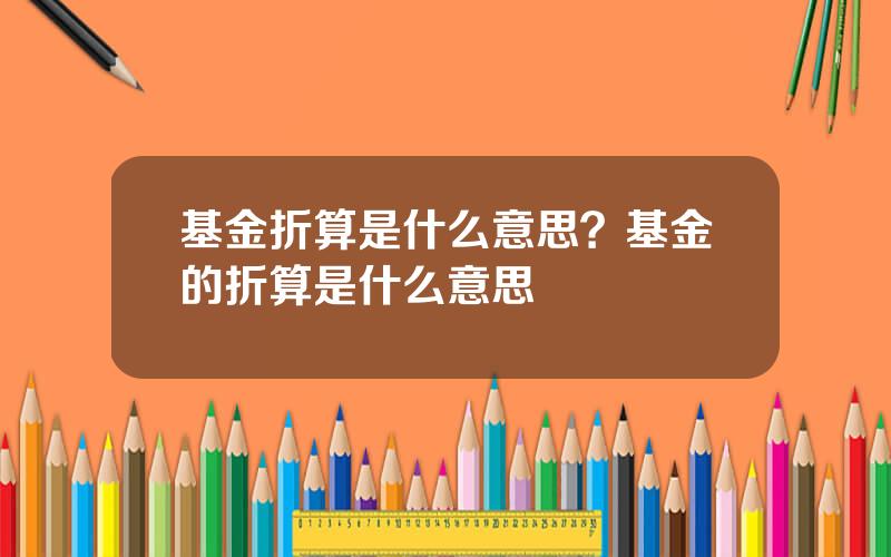 基金折算是什么意思？基金的折算是什么意思