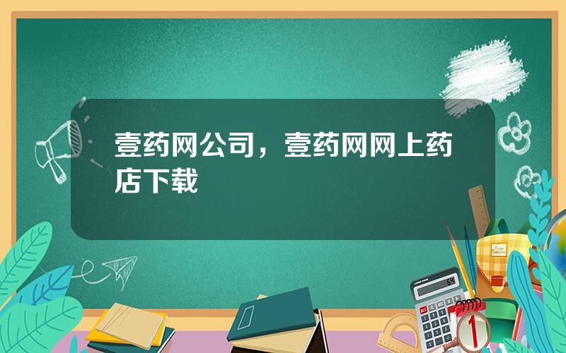 壹药网公司，壹药网网上药店下载