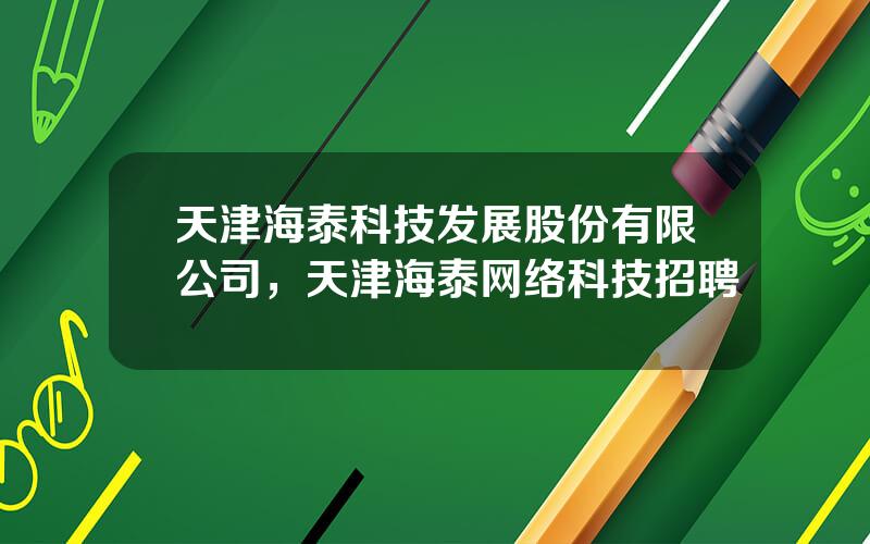 天津海泰科技发展股份有限公司，天津海泰网络科技招聘