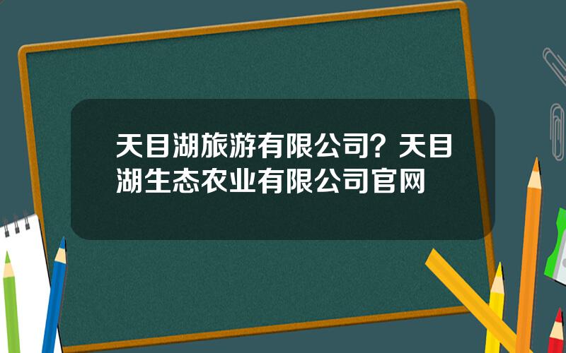 天目湖旅游有限公司？天目湖生态农业有限公司官网