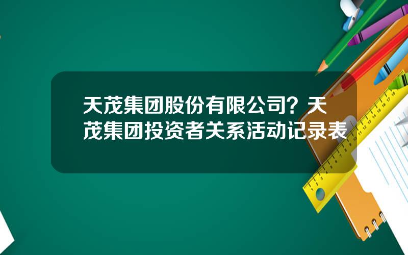 天茂集团股份有限公司？天茂集团投资者关系活动记录表