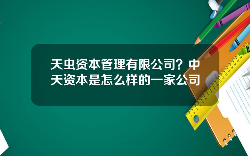 天虫资本管理有限公司？中天资本是怎么样的一家公司