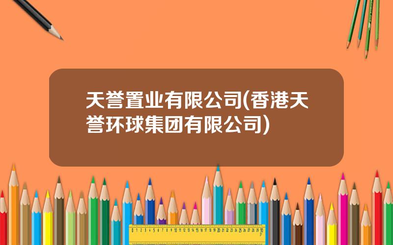 天誉置业有限公司(香港天誉环球集团有限公司)