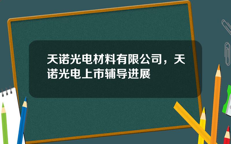 天诺光电材料有限公司，天诺光电上市辅导进展