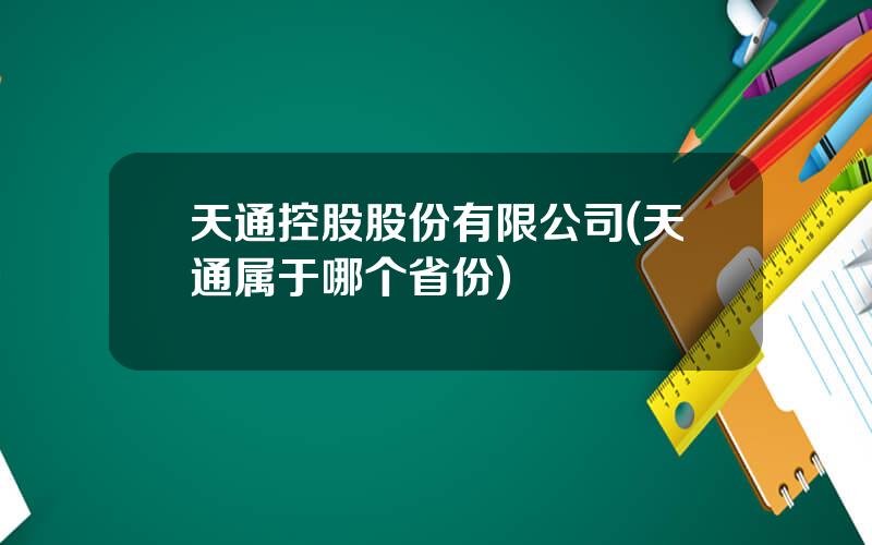 天通控股股份有限公司(天通属于哪个省份)