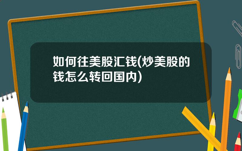 如何往美股汇钱(炒美股的钱怎么转回国内)