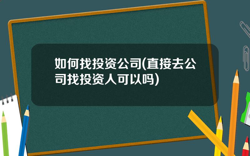 如何找投资公司(直接去公司找投资人可以吗)