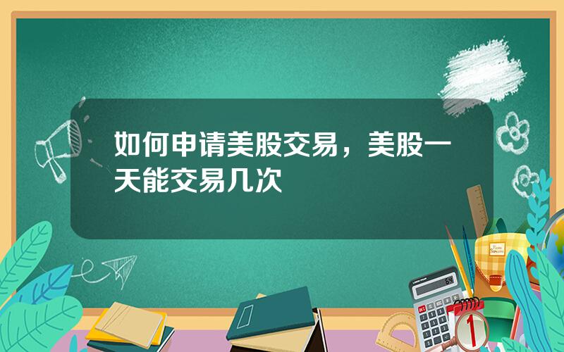 如何申请美股交易，美股一天能交易几次