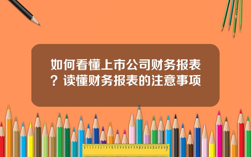 如何看懂上市公司财务报表？读懂财务报表的注意事项