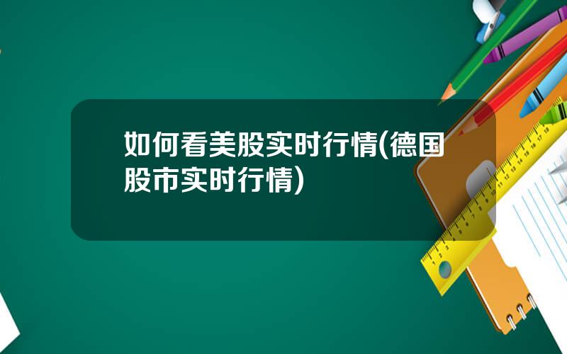 如何看美股实时行情(德国股市实时行情)