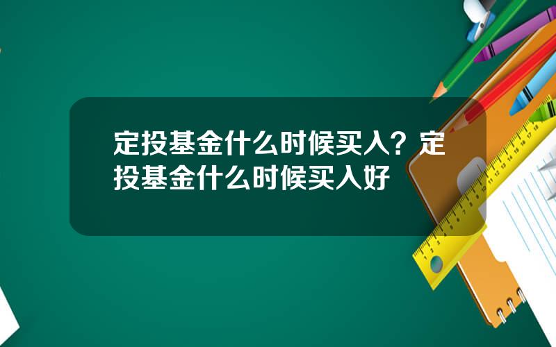 定投基金什么时候买入？定投基金什么时候买入好