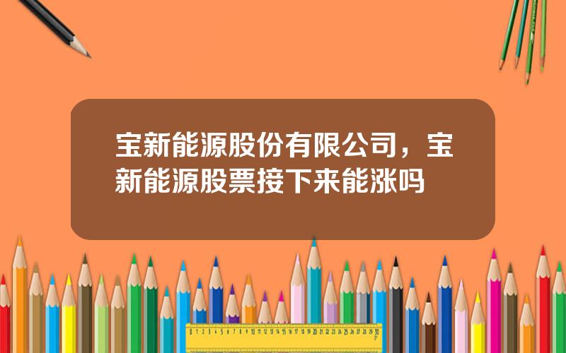 宝新能源股份有限公司，宝新能源股票接下来能涨吗