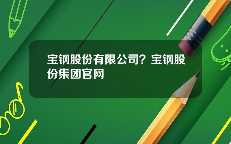 宝钢股份有限公司？宝钢股份集团官网