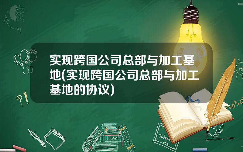 实现跨国公司总部与加工基地(实现跨国公司总部与加工基地的协议)