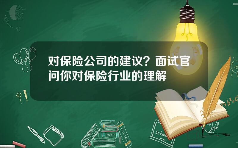 对保险公司的建议？面试官问你对保险行业的理解