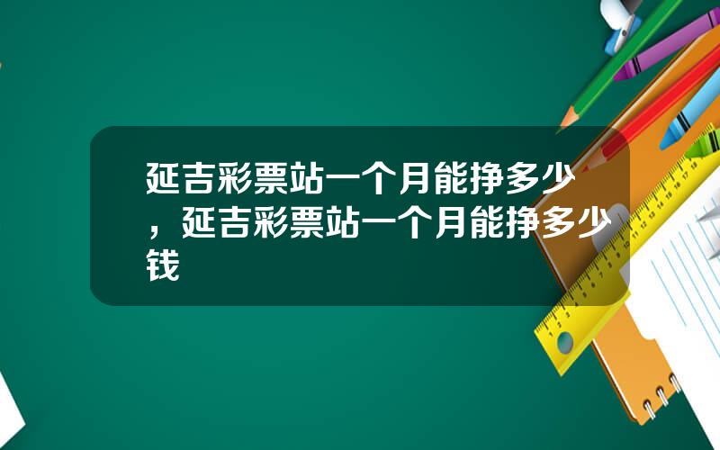 延吉彩票站一个月能挣多少，延吉彩票站一个月能挣多少钱