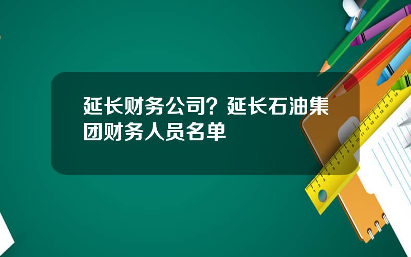 延长财务公司？延长石油集团财务人员名单