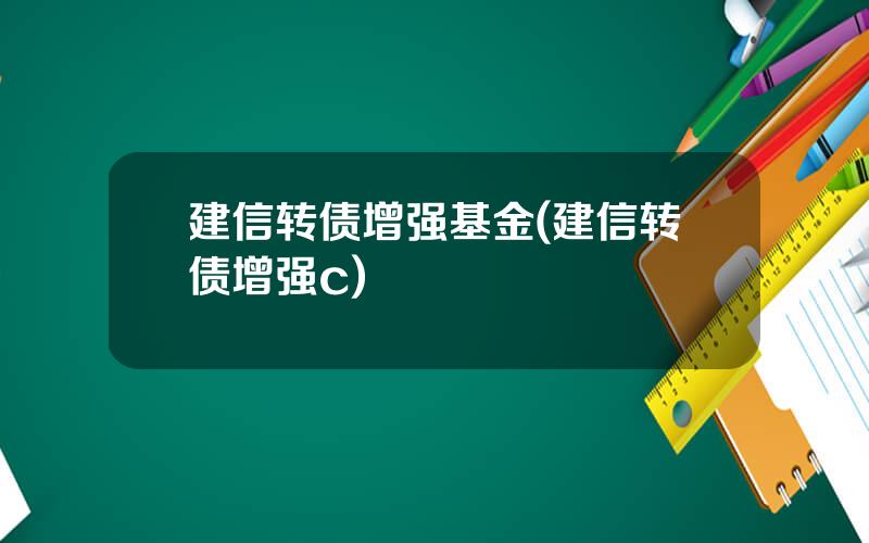 建信转债增强基金(建信转债增强c)