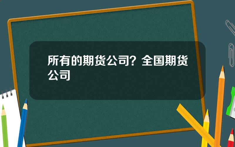 所有的期货公司？全国期货公司