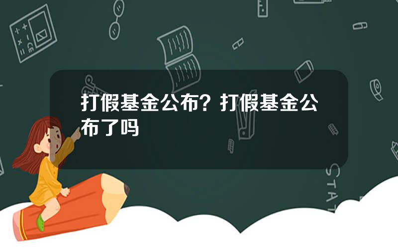 打假基金公布？打假基金公布了吗