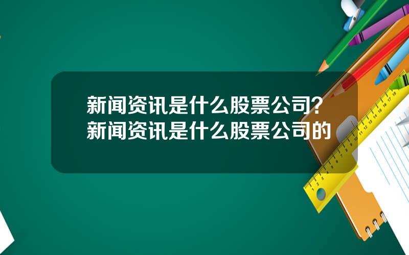 新闻资讯是什么股票公司？新闻资讯是什么股票公司的