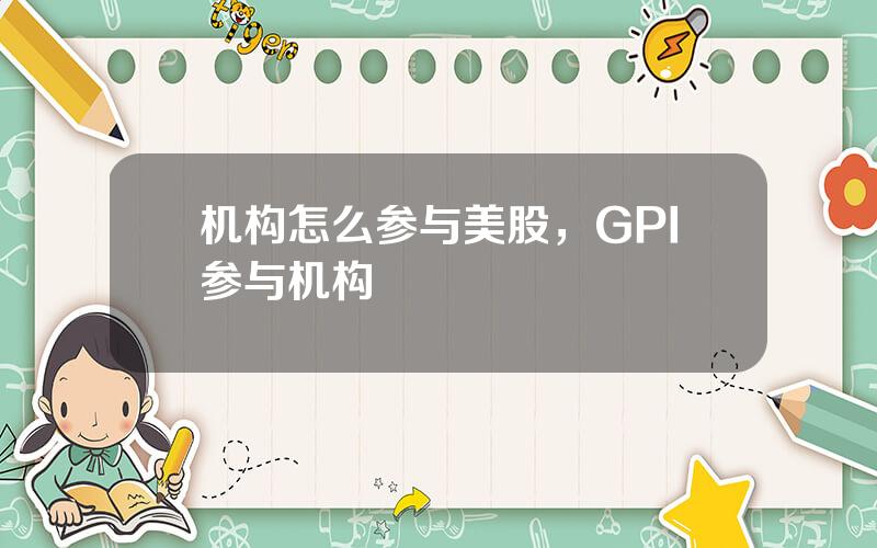 机构怎么参与美股，GPI参与机构